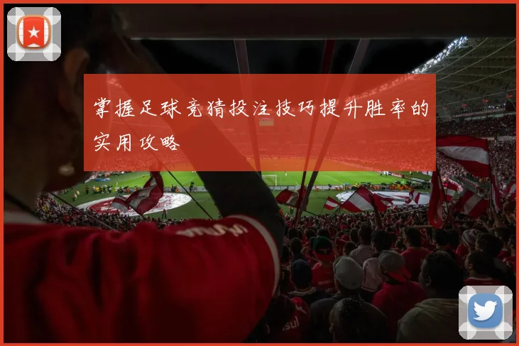 掌握足球竞猜投注技巧提升胜率的实用攻略