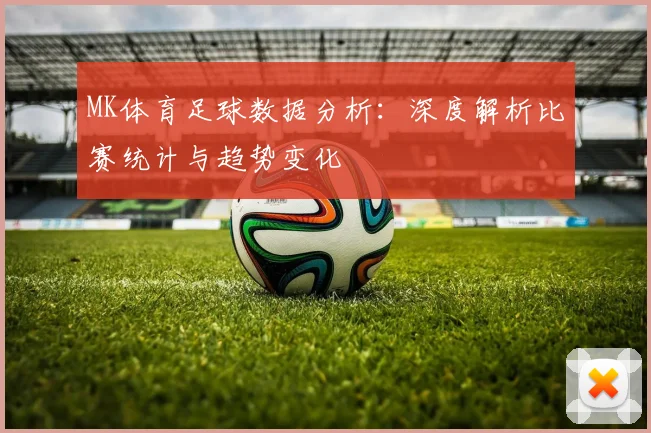 MK体育足球数据分析：深度解析比赛统计与趋势变化