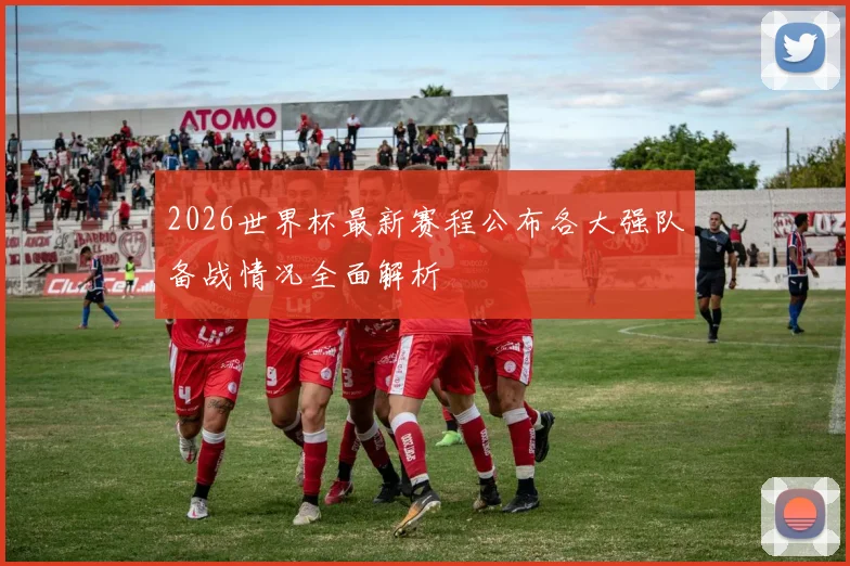 2026世界杯最新赛程公布各大强队备战情况全面解析