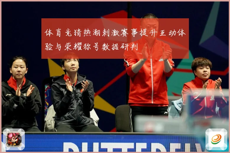 体育竞猜热潮刺激赛事提升互动体验与荣耀称号数据研判