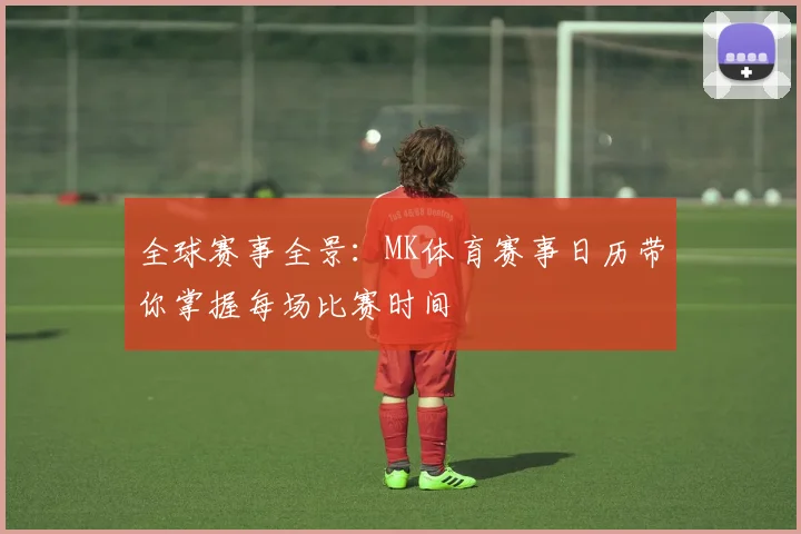 全球赛事全景：MK体育赛事日历带你掌握每场比赛时间