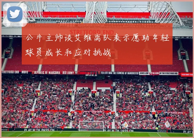 公牛主帅谈艾维离队表示愿助年轻球员成长和应对挑战