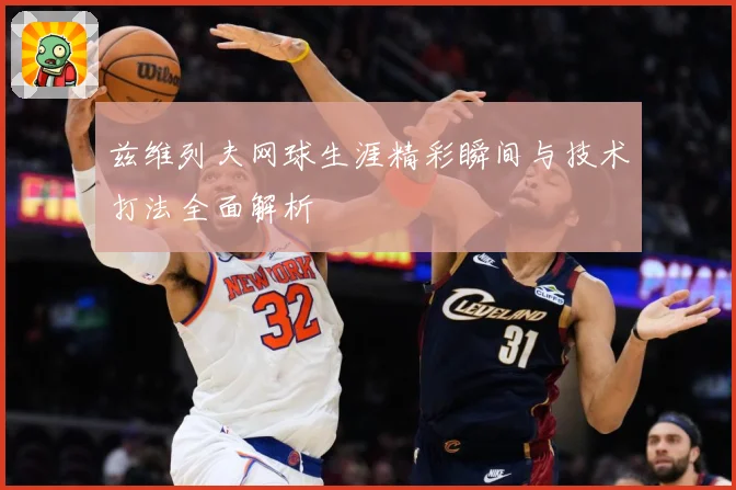 兹维列夫网球生涯精彩瞬间与技术打法全面解析