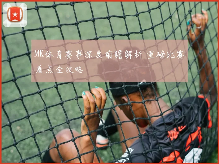 MK体育赛事深度前瞻解析 重磅比赛看点全攻略
