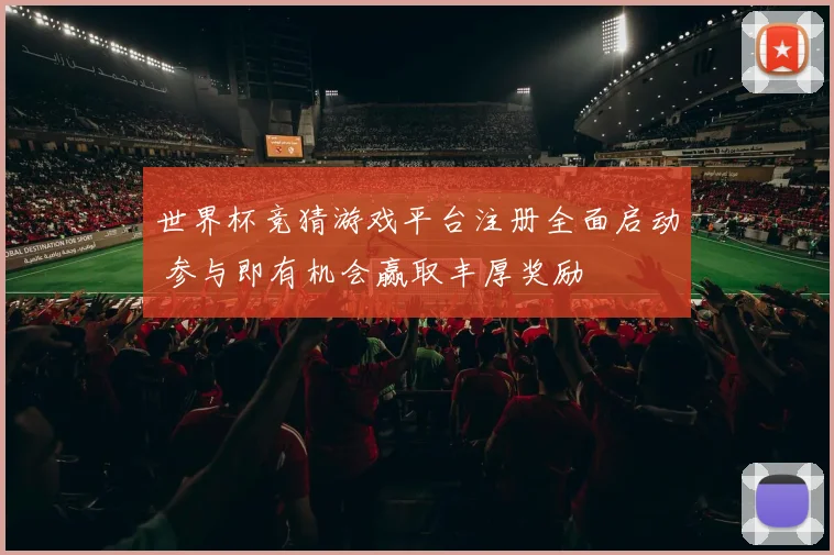 世界杯竞猜游戏平台注册全面启动 参与即有机会赢取丰厚奖励