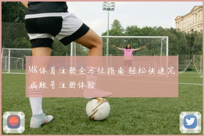 MK体育注册全方位指南 轻松快速完成账号注册体验