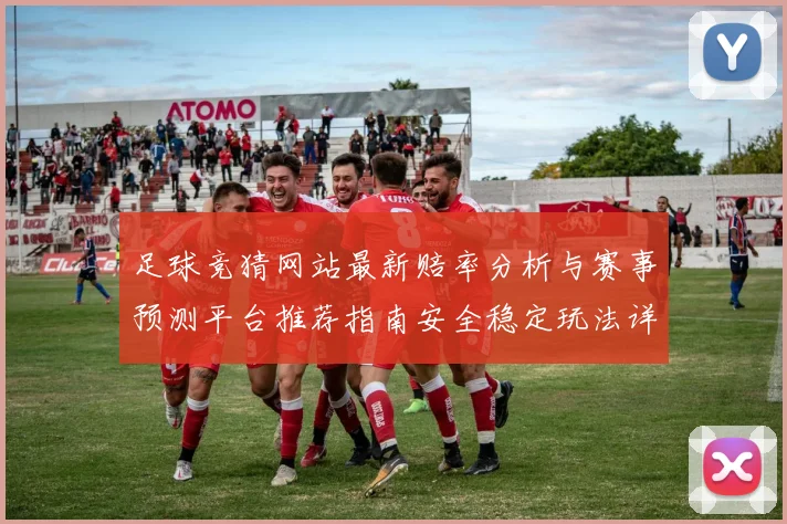 足球竞猜网站最新赔率分析与赛事预测平台推荐指南安全稳定玩法详解