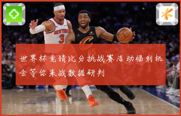 世界杯竞猜比分挑战赛活动福利机会等你来战数据研判