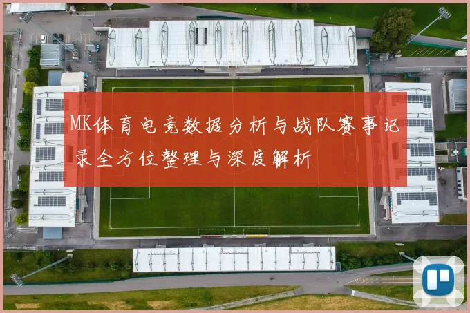 MK体育电竞数据分析与战队赛事记录全方位整理与深度解析