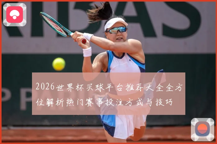 2026世界杯买球平台推荐大全全方位解析热门赛事投注方式与技巧