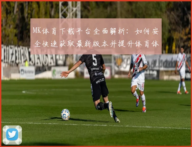 MK体育下载平台全面解析：如何安全快速获取最新版本并提升体育体验