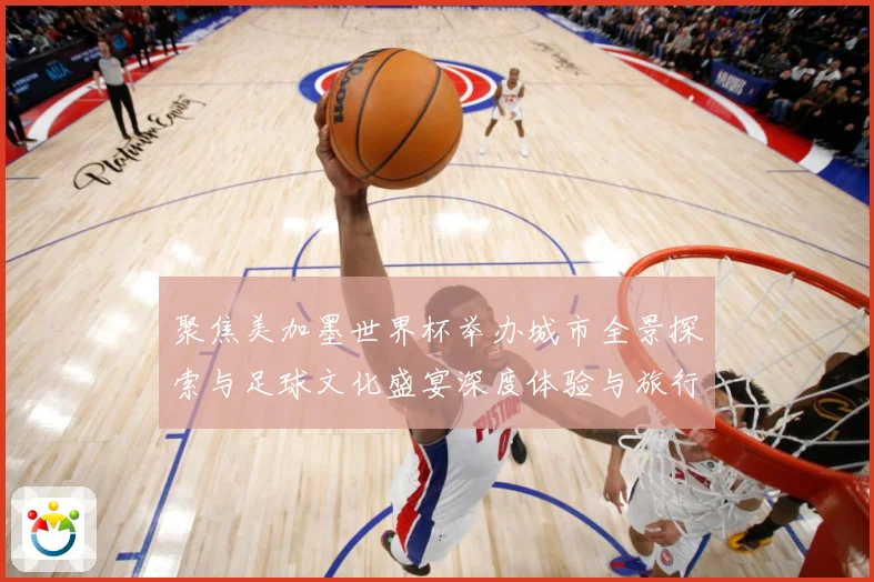 聚焦美加墨世界杯举办城市全景探索与足球文化盛宴深度体验与旅行赛事前瞻