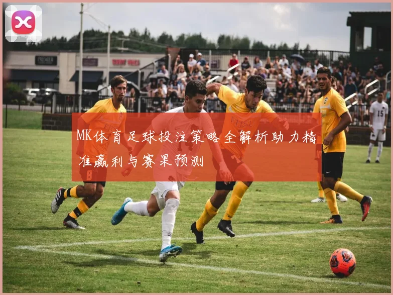 MK体育足球投注策略全解析助力精准赢利与赛果预测