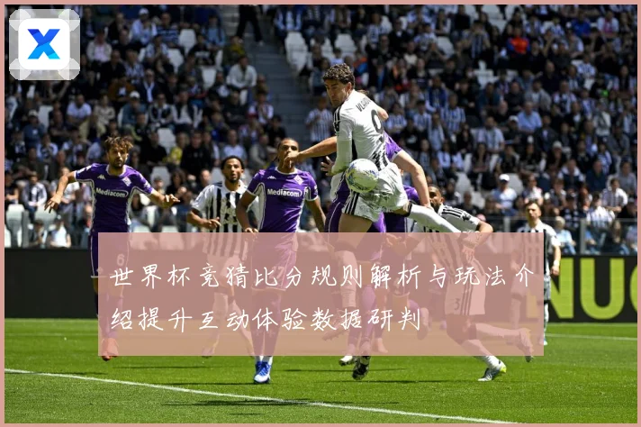 世界杯竞猜比分规则解析与玩法介绍提升互动体验数据研判