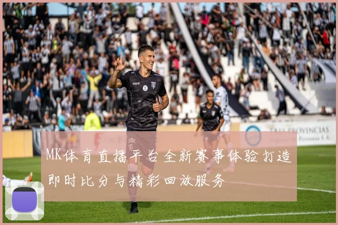MK体育直播平台全新赛事体验打造即时比分与精彩回放服务