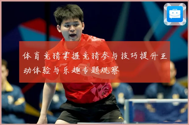 体育竞猜掌握竞猜参与技巧提升互动体验与乐趣专题观察