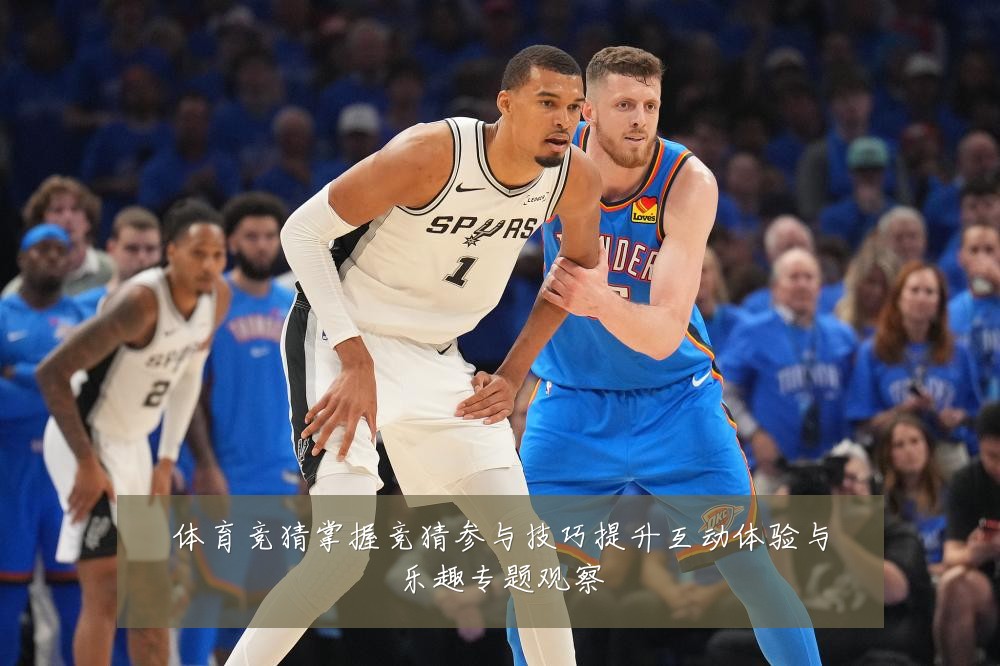 体育竞猜掌握竞猜参与技巧提升互动体验与乐趣专题观察