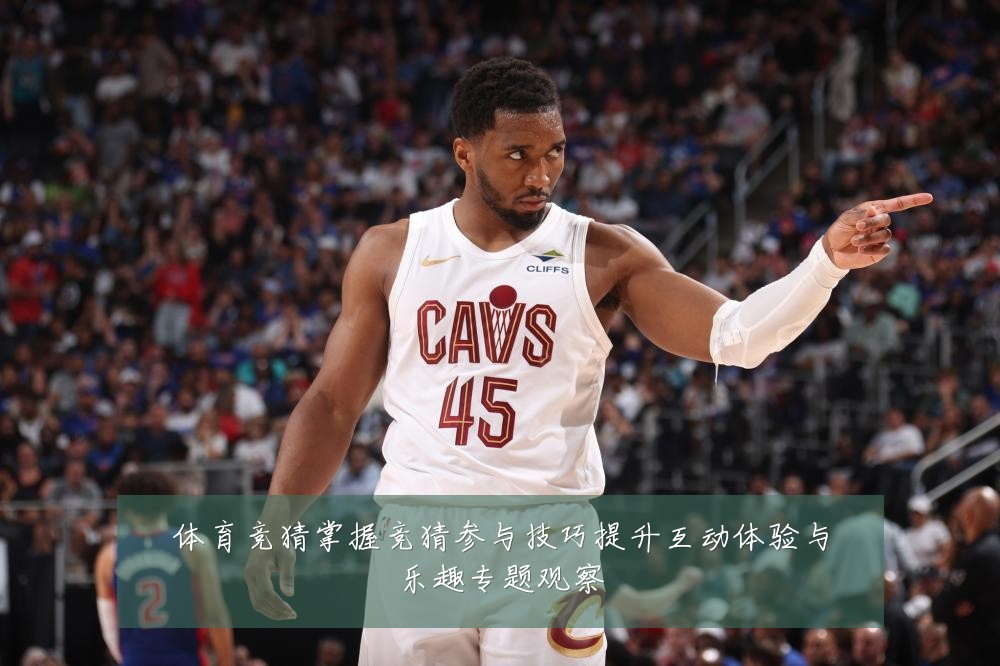 体育竞猜掌握竞猜参与技巧提升互动体验与乐趣专题观察