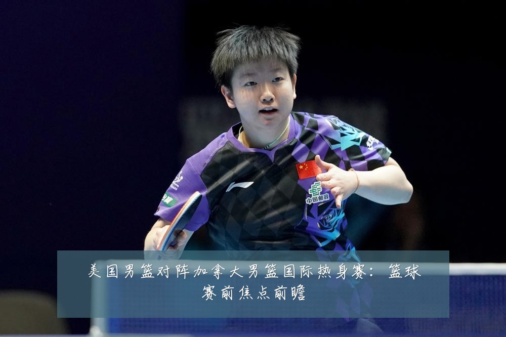美国男篮对阵加拿大男篮国际热身赛：篮球赛前焦点前瞻