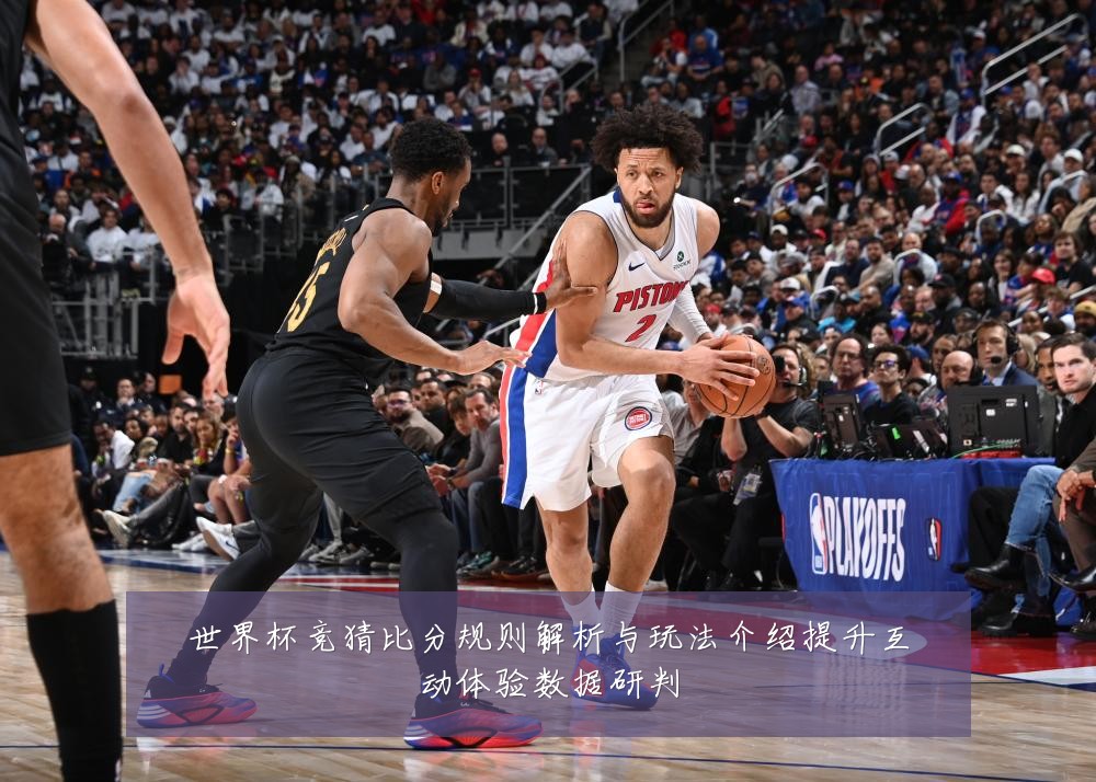 世界杯竞猜比分规则解析与玩法介绍提升互动体验数据研判