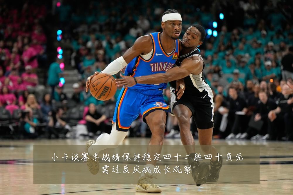 小卡谈赛季战绩保持稳定四十二胜四十负无需过度庆祝成长观察